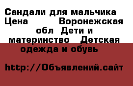 Сандали для мальчика › Цена ­ 700 - Воронежская обл. Дети и материнство » Детская одежда и обувь   